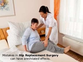 Mistakes in hip replacement surgery can have destroying
effects
Mistakes in Hip Replacement Surgery
can have annihilated effects.
 