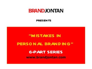 BRANDJONTAN
       PRESENTS



    “M ISTAKES IN
PERSO NAL BRAND ING”
    6-PART SERIES
   www.brandjontan.com
 