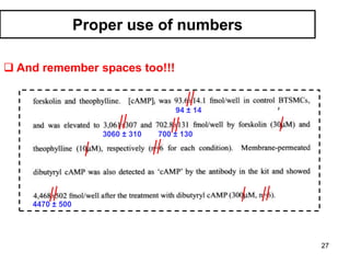 Proper use of numbers
 And remember spaces too!!!
94 ± 14
3060 ± 310 700 ± 130
4470 ± 500
27
 