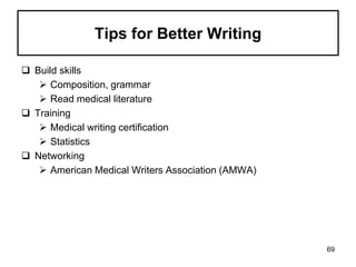 Tips for Better Writing
 Build skills
 Composition, grammar
 Read medical literature
 Training
 Medical writing certification
 Statistics
 Networking
 American Medical Writers Association (AMWA)
69
 
