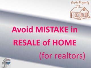 Avoid MISTAKE in
RESALE of HOME
(for realtors)

 