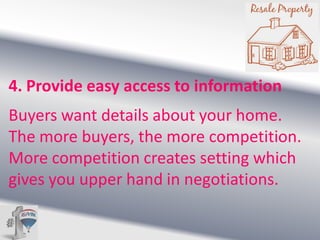 4. Provide easy access to information
Buyers want details about your home.
The more buyers, the more competition.
More competition creates setting which
gives you upper hand in negotiations.

 