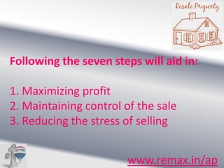 Following the seven steps will aid in:
1. Maximizing profit
2. Maintaining control of the sale
3. Reducing the stress of selling
www.remax.in/ap

 