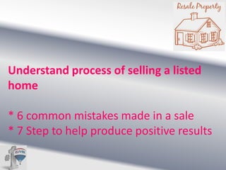 Understand process of selling a listed
home
* 6 common mistakes made in a sale
* 7 Step to help produce positive results

 