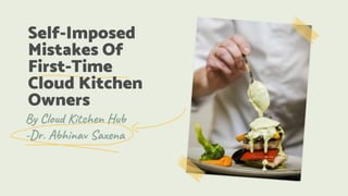 Self-Imposed
Mistakes Of
First-Time
Cloud Kitchen
Owners
By Cloud Kitchen Hub
-Dr. Abhinav Saxena
 