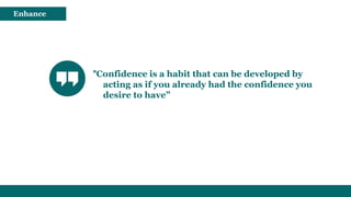 "Confidence is a habit that can be developed by
acting as if you already had the confidence you
desire to have”
Enhance
 
