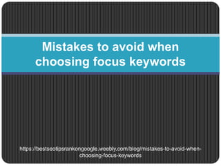 Mistakes to avoid when
choosing focus keywords
https://bestseotipsrankongoogle.weebly.com/blog/mistakes-to-avoid-when-
choosing-focus-keywords
 