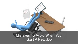 Mistakes To Avoid When You
Start A New Job
 