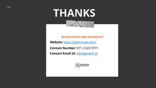 THANKS
Do you have any questions?
Website: https://gitechuae.com/
Contact Number: 971 2 622 9771
Contact Email Id: info@gitech.co
 
