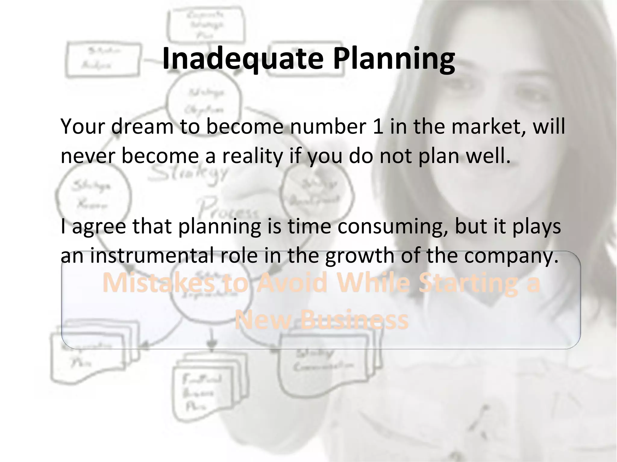 Inadequate Planning Your dream to become number 1 in the market, will never become a reality if you do not plan well.  I agree that planning is time consuming, but it plays an instrumental role in the growth of the company.  