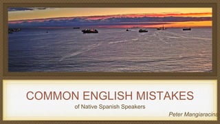 COMMON ENGLISH MISTAKES
of Native Spanish Speakers
Peter Mangiaracina
 