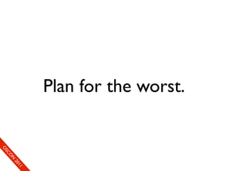 Plan for the worst.
                                        c   e
                                      11
                                     en
                                   20
                                  fer
                             O on
                               N
                           eCC
                       O mS
                      So
 
