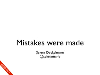 Mistakes were made
                           Selena Deckelmann
                             @selenamarie
So
 O mS
     eCC
       O on
         N
            fer
             20
               en
                11
                e c
 