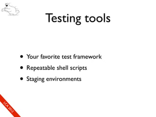 Testing tools

                      • Your favorite test framework
                      • Repeatable shell scripts
                      • Staging environments
So
  mL
   SeC
    CA
      CL
       Ao
         E0
         2 f1
         ne
             1r2
              0e
               xn
                e c
 