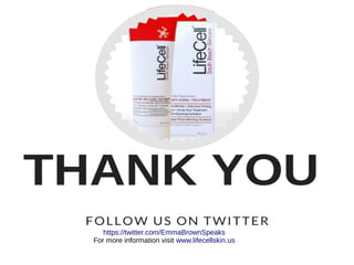 https://twitter.com/EmmaBrownSpeaks
For more information visit www.lifecellskin.us
 