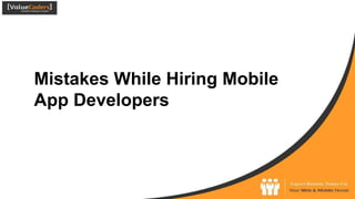 Mistakes While Hiring Mobile
App Developers
 