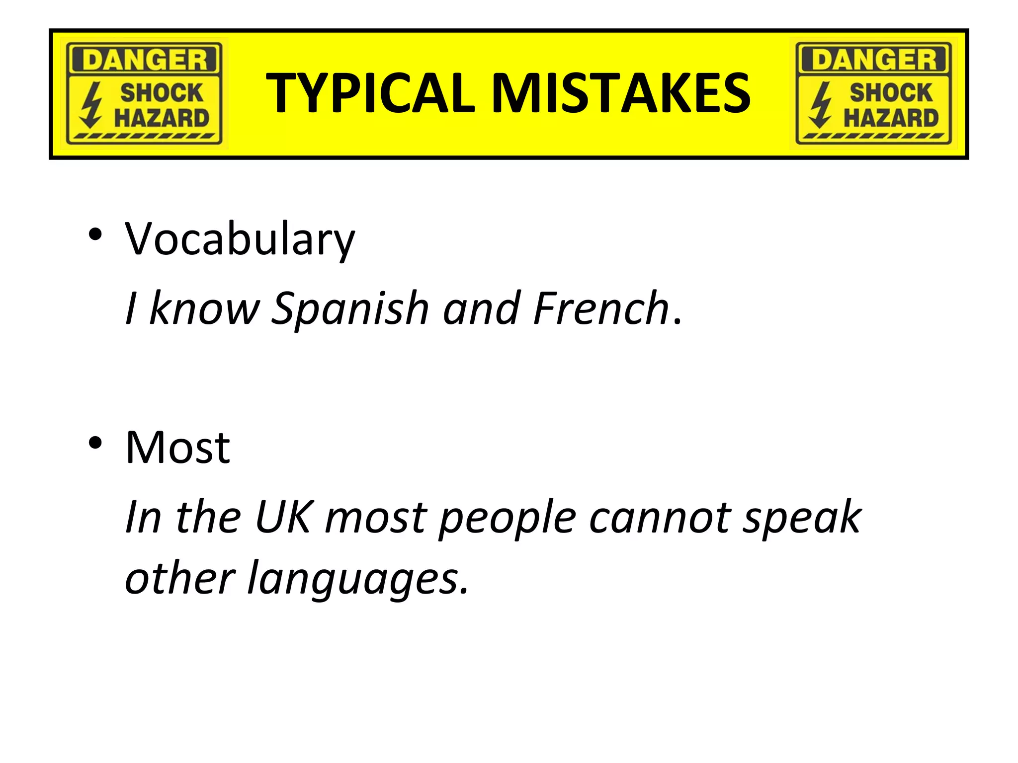 TYPICAL MISTAKES
• Vocabulary
I know Spanish and French.
• Most
In the UK most people cannot speak
other languages.
 