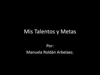 Mis Talentos y Metas

         Por:
Manuela Roldán Arbelaez.
 