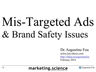 Augustine Fou- 1 -
Dr. Augustine Fou
acfou [at] mktsci.com
http://linkd.in/augustinefou
February 2014
Mis-Targeted Ads
& Brand Safety Issues
 