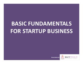 BASIC FUNDAMENTALS
FOR STARTUP BUSINESS
Presentation by
 