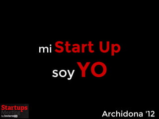 mi Start   Up
 soy   YO
           Archidona '12
 