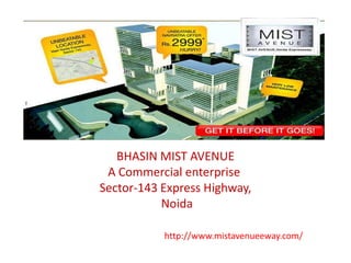 BHASIN MIST AVENUE
 A Commercial enterprise
Sector-143 Express Highway,
           Noida

           http://www.mistavenueeway.com/
 