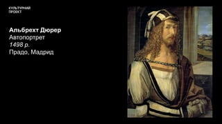 Альбрехт Дюрер
Автопортрет
1498 р.
Прадо, Мадрид
 