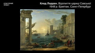Клод Лоррен. Відплиття цариці Савської
1648 р. Ермітаж, Санкт-Петербург
 