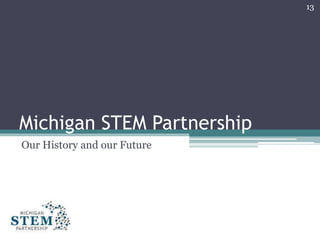 Michigan STEM Partnership
Our History and our Future
13
 