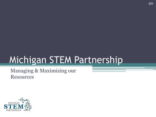 Michigan STEM Partnership
Managing & Maximizing our
Resources
20
 