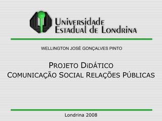 P ROJETO  D iDÁTICO C OMUNICAÇÃO  S OCIAL  R ELAÇÕES  P ÚBLICAS Londrina 2008 
