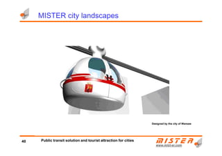MISTER city landscapes
www.mistwww.mist--er.comer.com
Designed by the city of Warsaw
40 Public transit solution and tourist attraction for cities
 