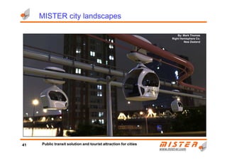 By: Mark Thomas
Right Hemisphere Co.
New Zealand
MISTER city landscapes
www.mistwww.mist--er.comer.com
41 Public transit solution and tourist attraction for cities
 
