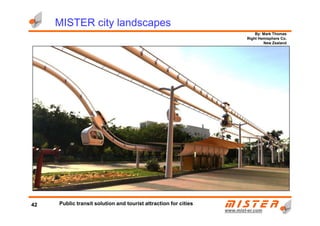 By: Mark Thomas
Right Hemisphere Co.
New Zealand
MISTER city landscapes
www.mistwww.mist--er.comer.com
42 Public transit solution and tourist attraction for cities
 