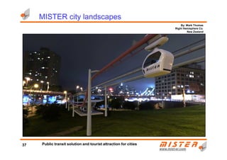 MISTER city landscapes
By: Mark Thomas
Right Hemisphere Co.
New Zealand
www.mistwww.mist--er.comer.com
37 Public transit solution and tourist attraction for cities
 