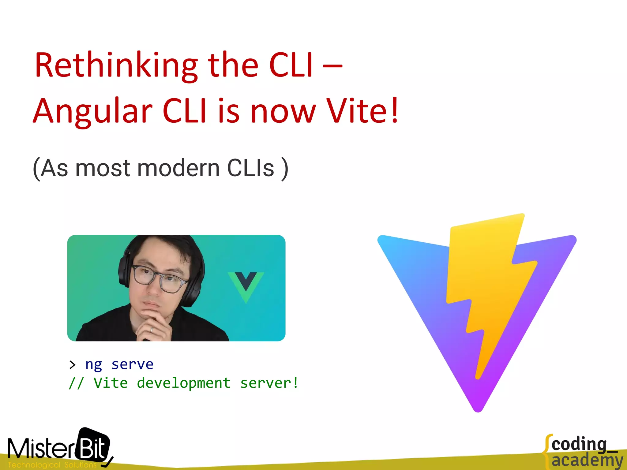 Rethinking the CLI –
(As most modern CLIs )
> ng serve
// Vite development server!
Angular CLI is now Vite!
 