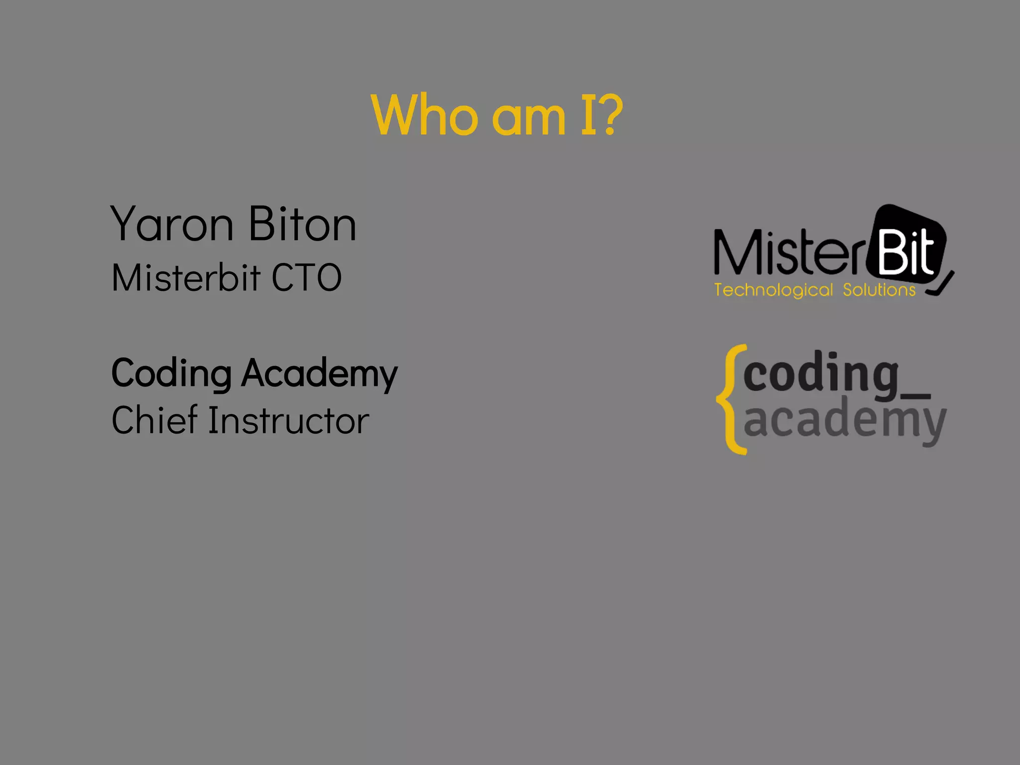 Yaron Biton
Misterbit CTO
Who am I?
Coding Academy
Chief Instructor
 