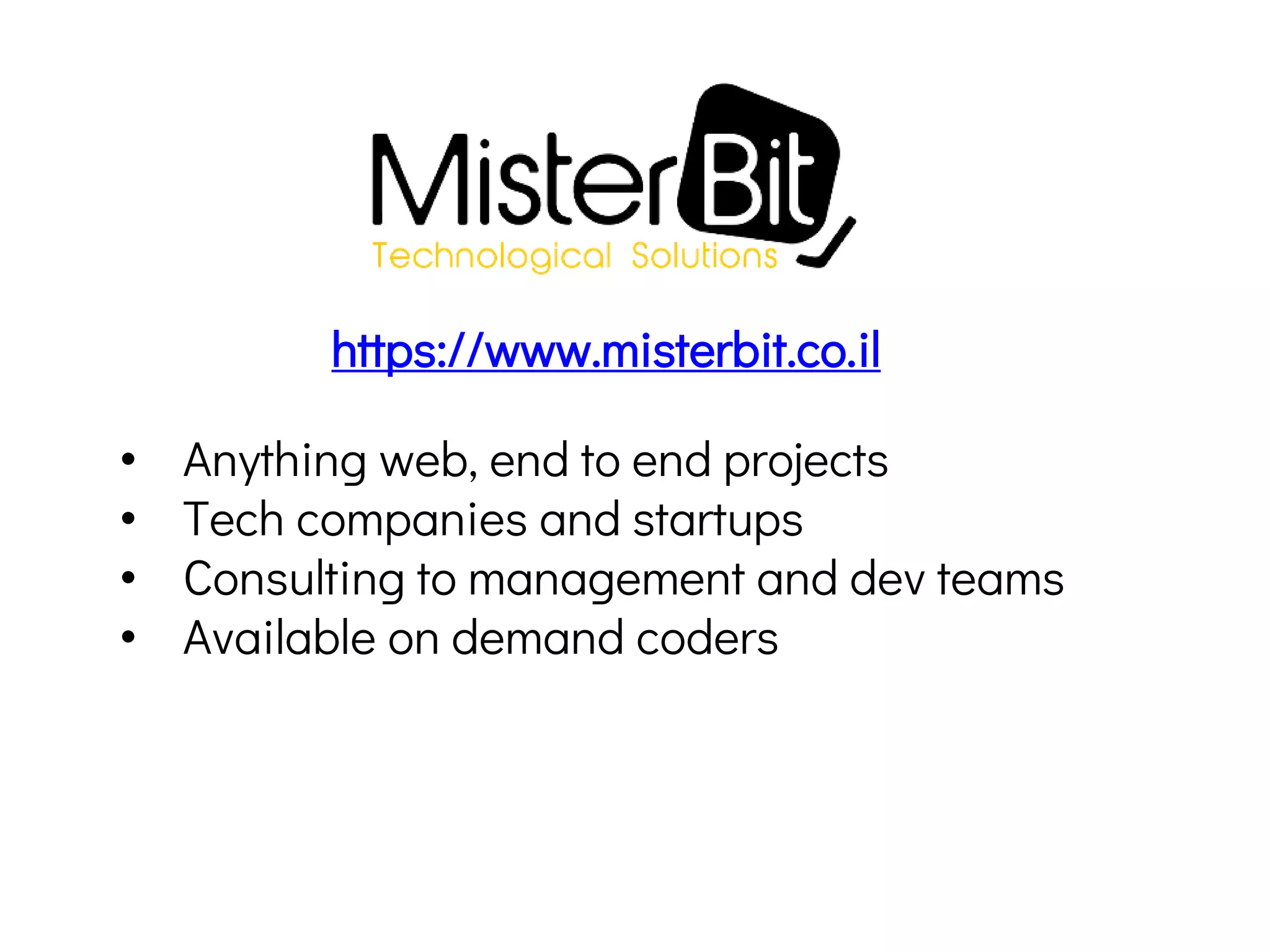 • Anything web, end to end projects
• Tech companies and startups
• Consulting to management and dev teams
• Available on demand coders
https://www.misterbit.co.il
 