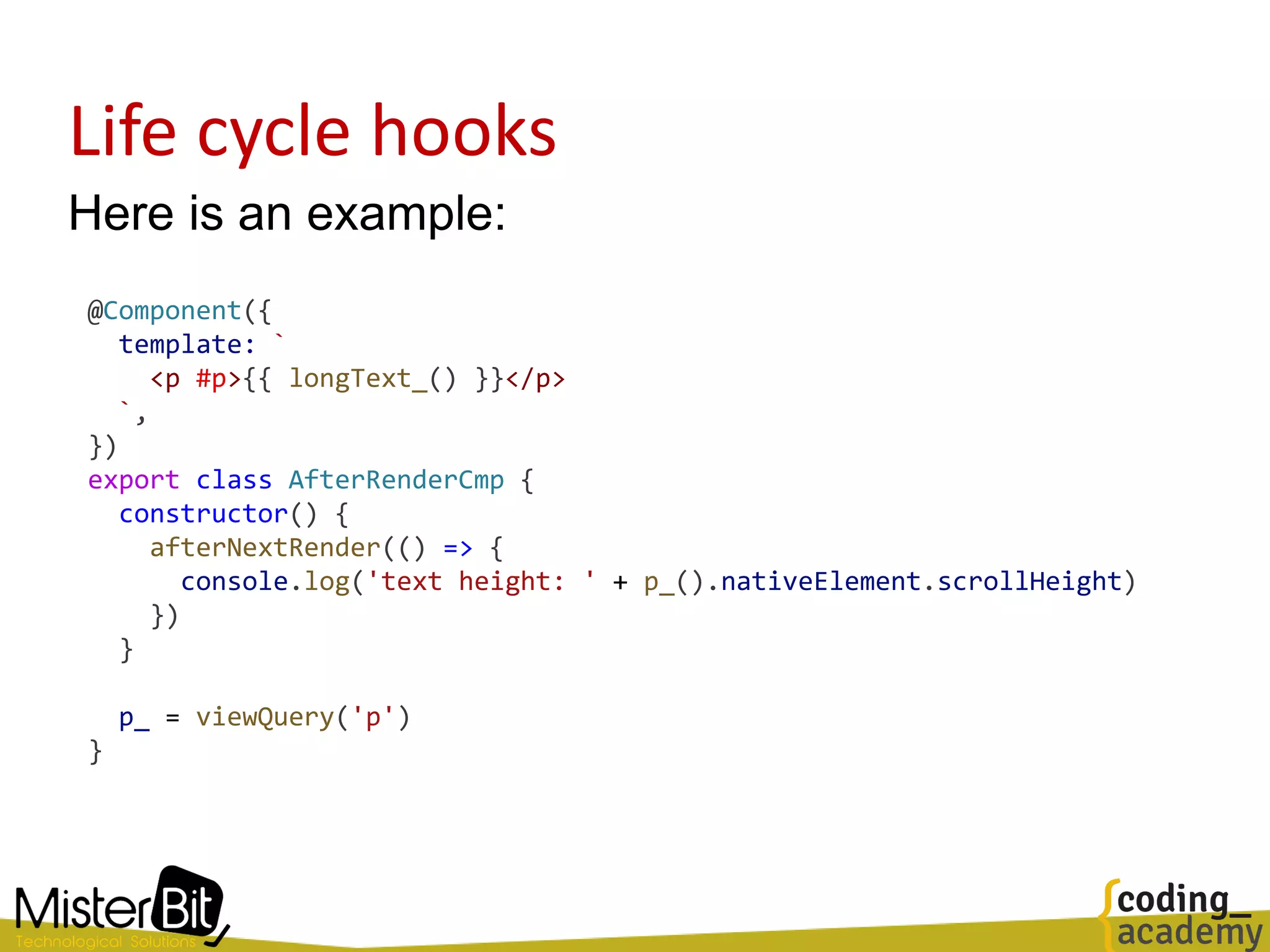 Life cycle hooks
Here is an example:
@Component({
template: `
<p #p>{{ longText_() }}</p>
`,
})
export class AfterRenderCmp {
constructor() {
afterNextRender(() => {
console.log('text height: ' + p_().nativeElement.scrollHeight)
})
}
p_ = viewQuery('p')
}
 