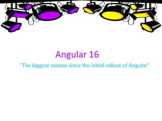 Angular 16
"The biggest release since the initial rollout of Angular"
 