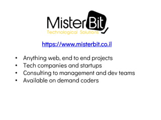 • Anything web, end to end projects
• Tech companies and startups
• Consulting to management and dev teams
• Available on demand coders
https://www.misterbit.co.il
 