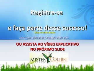 Registre-se  e faça parte desse sucesso! Clique no link abaixo: www.conquistacolibri.mistercolibri.com OU ASSISTA AO VÍDEO EXPLICATIVO NO PRÓXIMO SLIDE 