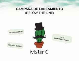 CAMPAÑA DE LANZAMIENTO
(BELOW THE LINE)
CARLA CODORNÍU
RAÚL DEL CUADRO
CELIAFERNÁNDEZ-VIAGAS
 