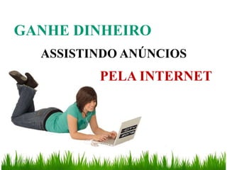 GANHE DINHEIRO
             ASSISTINDO ANÚNCIOS
                    PELA INTERNET




04/05/2011
 