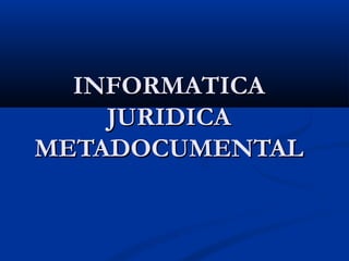 INFORMATICAINFORMATICA
JURIDICAJURIDICA
METADOCUMENTALMETADOCUMENTAL
 