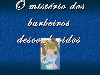 O mistério dos
barbeiros
desconhecidos

 