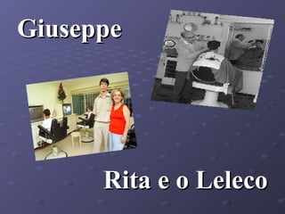 Giuseppe

Rita e o Leleco

 