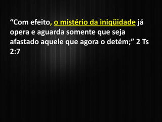 “Com efeito, o mistério da iniqüidade já
opera e aguarda somente que seja
afastado aquele que agora o detém;” 2 Ts
2:7
 