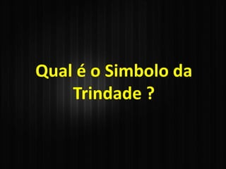 Qual é o Simbolo da
Trindade ?
 