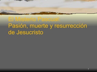 El Misterio Pascual:  Pasión, muerte y resurrección de Jesucristo 